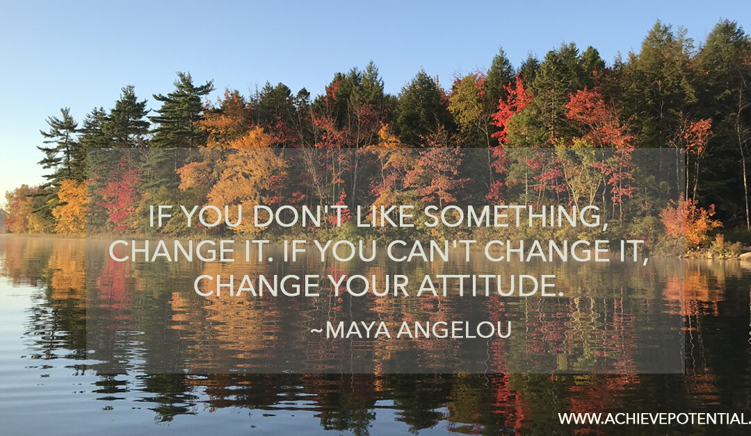 If you can't change a situation, Change Your Attitude about it.
